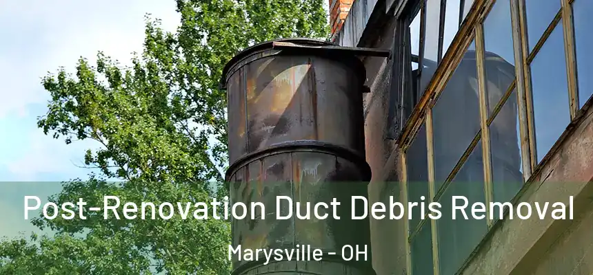 Post-Renovation Duct Debris Removal Marysville - OH